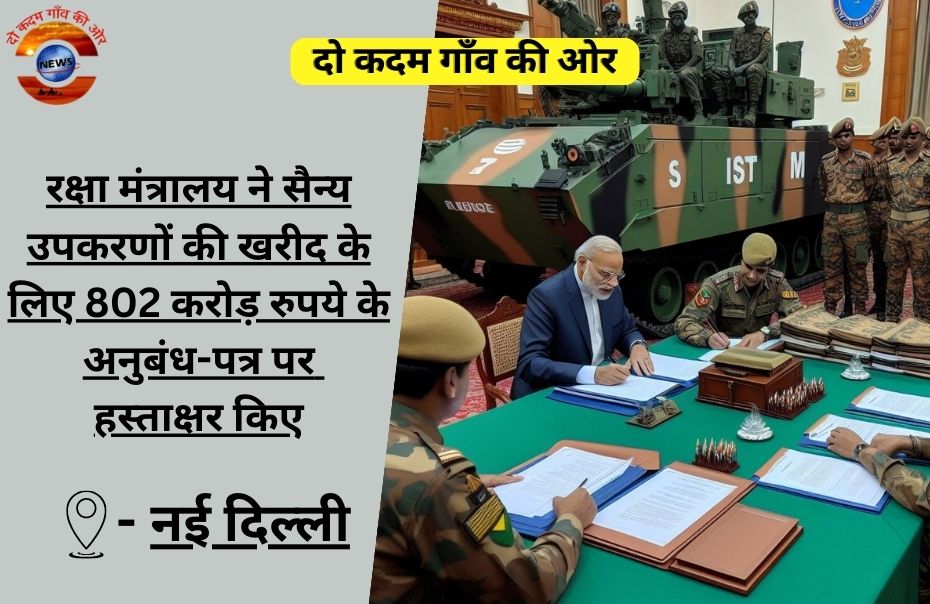 रक्षा मंत्रालय ने सैन्य उपकरणों की खरीद के लिए 802 करोड़ रुपये के अनुबंध-पत्र पर हस्ताक्षर किए